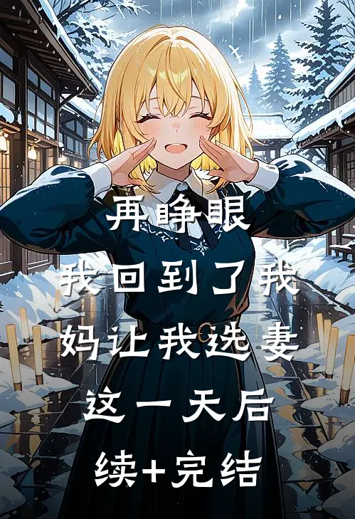 再睁眼，我回到了我妈让我选妻这一天后续+完结