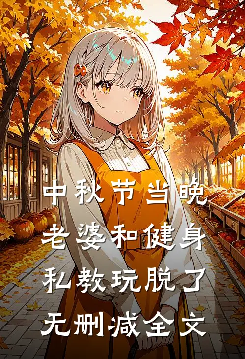 中秋节当晚，老婆和健身私教玩脱了无删减全文