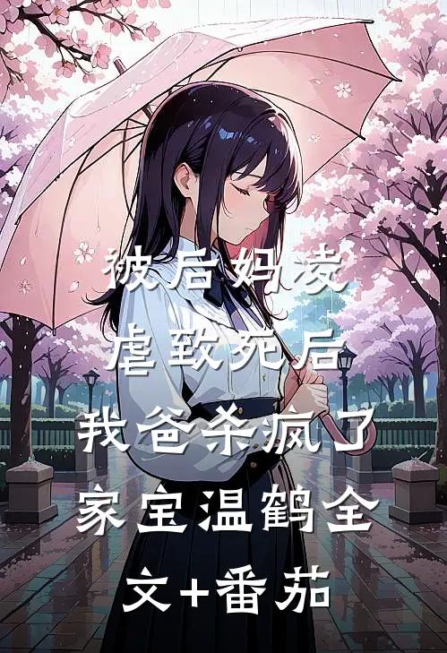 被后妈凌虐致死后，我爸杀疯了家宝温鹤全文+番茄