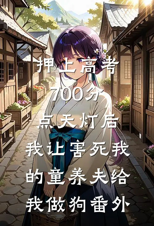 押上高考700分点天灯后，我让害死我的童养夫给我做狗番外