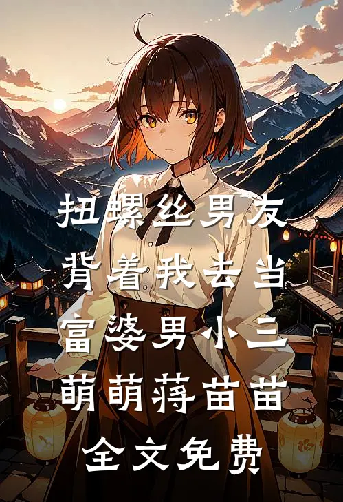 扭螺丝男友背着我去当富婆男小三萌萌蒋苗苗全文免费