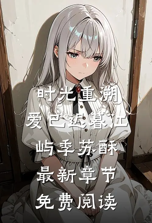 时光重溯，爱已迟暮江屿季苏酥最新章节免费阅读