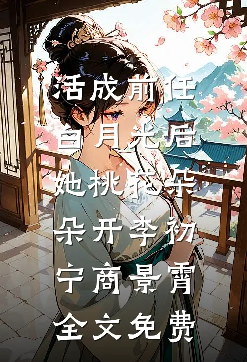 活成前任白月光后，她桃花朵朵开李初宁商景霄全文免费