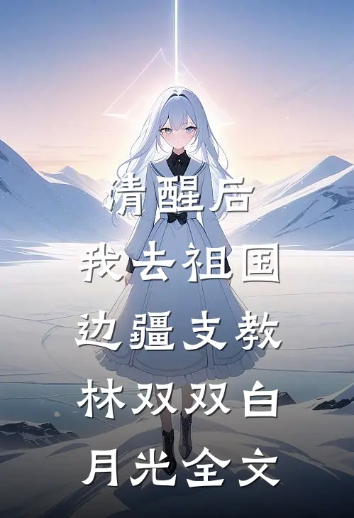 清醒后，我去祖国边疆支教林双双白月光全文