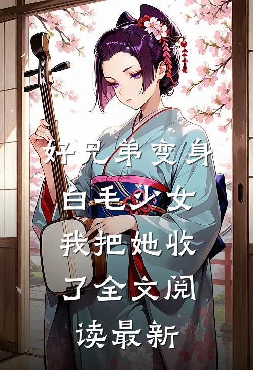好兄弟变身白毛少女，我把她收了全文阅读最新