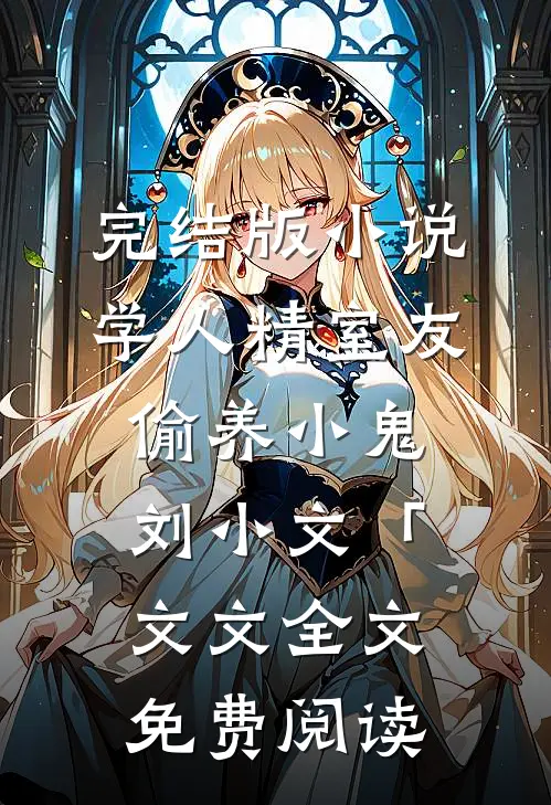 完结版小说学人精室友偷养小鬼刘小文「文文全文免费阅读