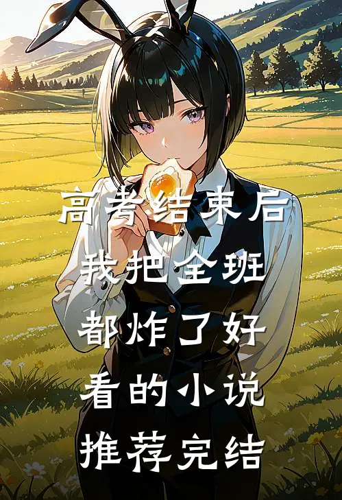 高考结束后，我把全班都炸了好看的小说推荐完结
