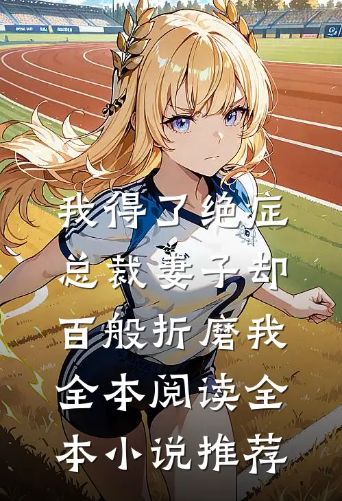 我得了绝症，总裁妻子却百般折磨我全本阅读全本小说推荐