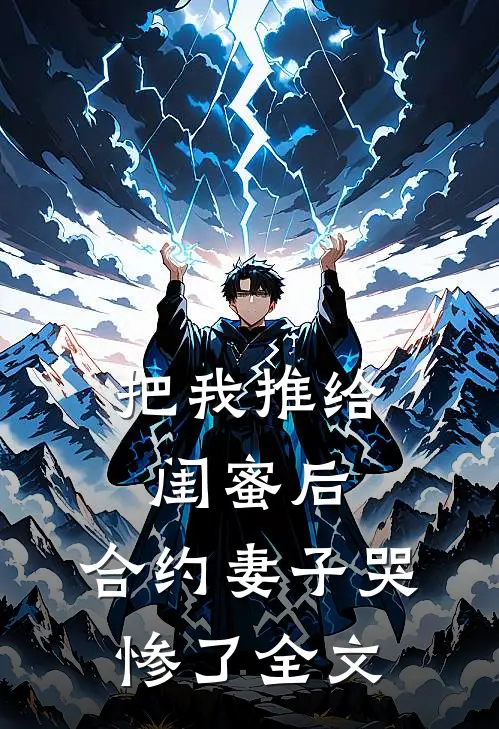 把我推给闺蜜后，合约妻子哭惨了全文