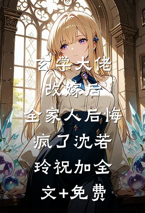 玄学大佬改嫁后，全家人后悔疯了沈若玲祝加全文+免费