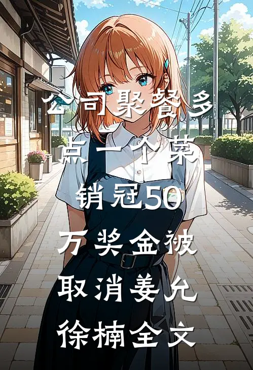 公司聚餐多点一个菜，销冠50万奖金被取消姜允徐楠全文