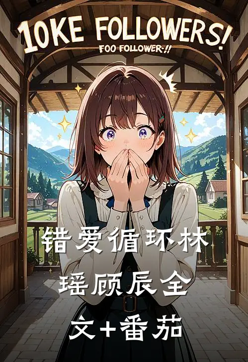 错爱循环林瑶顾辰全文+番茄