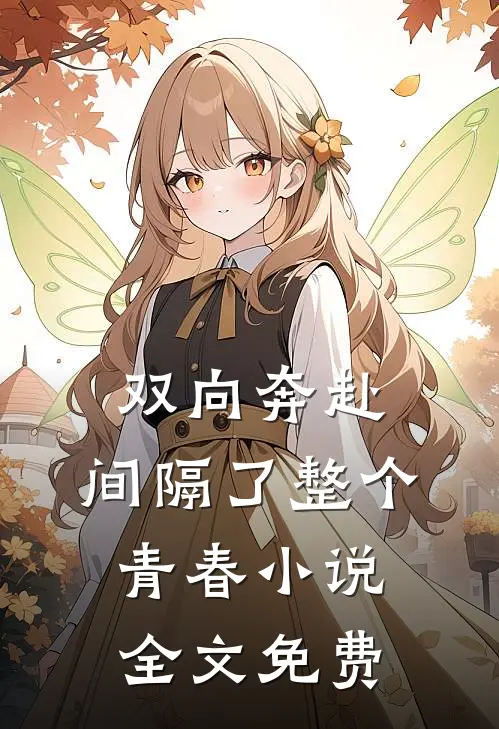 双向奔赴，间隔了整个青春小说全文免费
