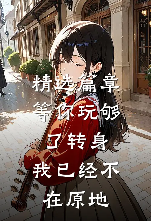 精选篇章等你玩够了转身，我已经不在原地