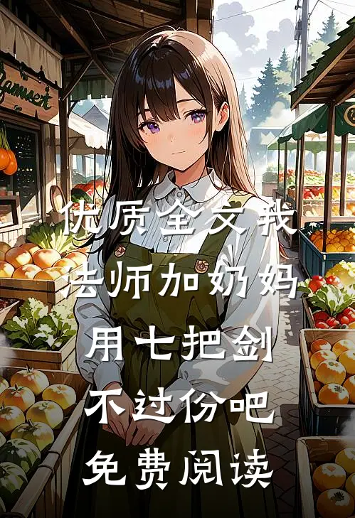 优质全文我法师加奶妈,用七把剑不过份吧免费阅读
