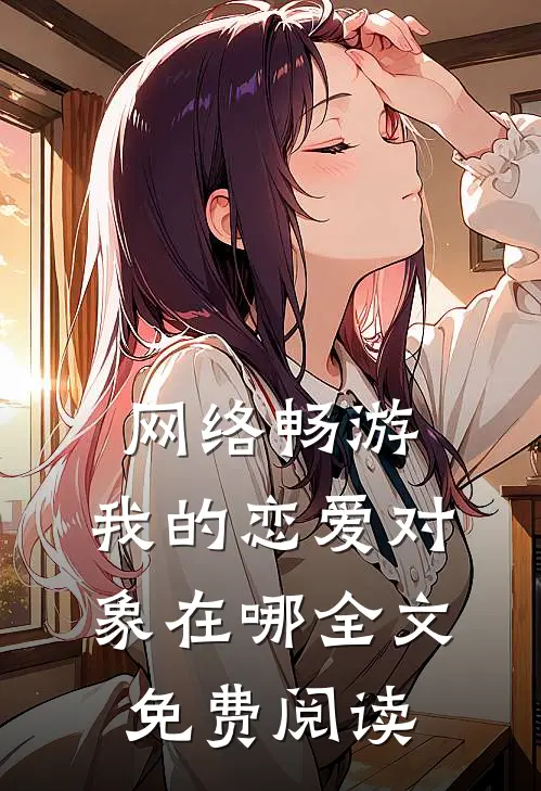 网络畅游，我的恋爱对象在哪全文免费阅读