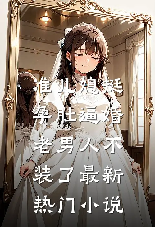 准儿媳挺孕肚逼婚，老男人不装了最新热门小说