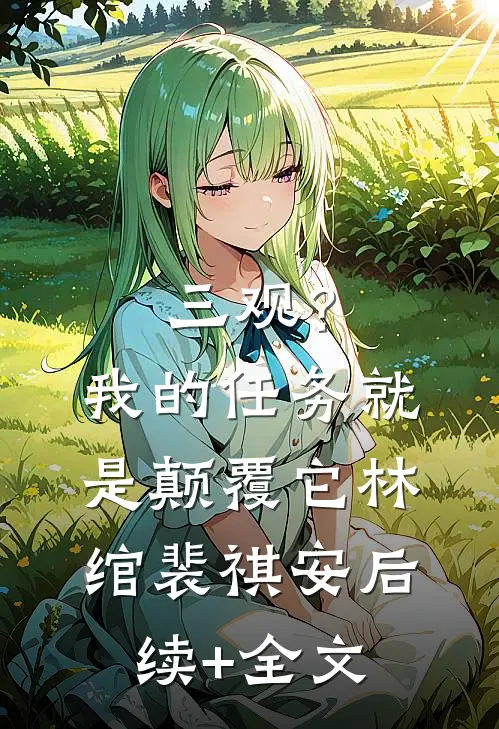 三观？我的任务就是颠覆它林绾裴祺安后续+全文