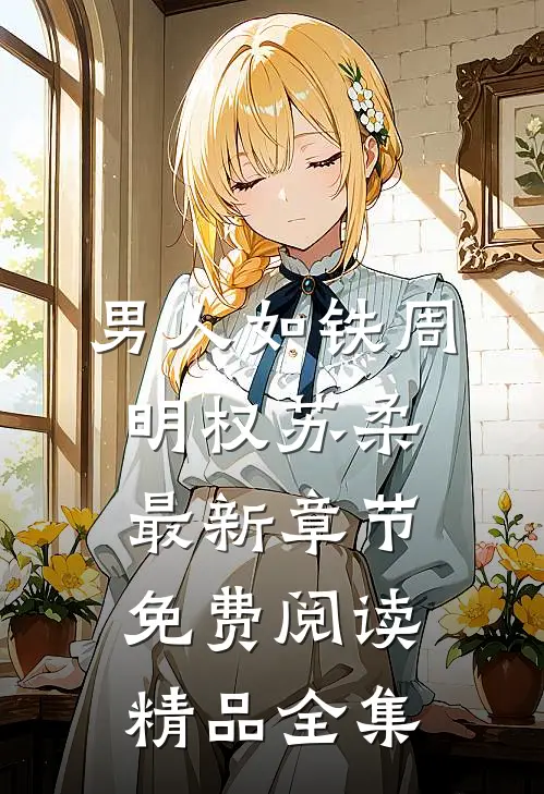 男人如铁周明权苏柔最新章节免费阅读精品全集