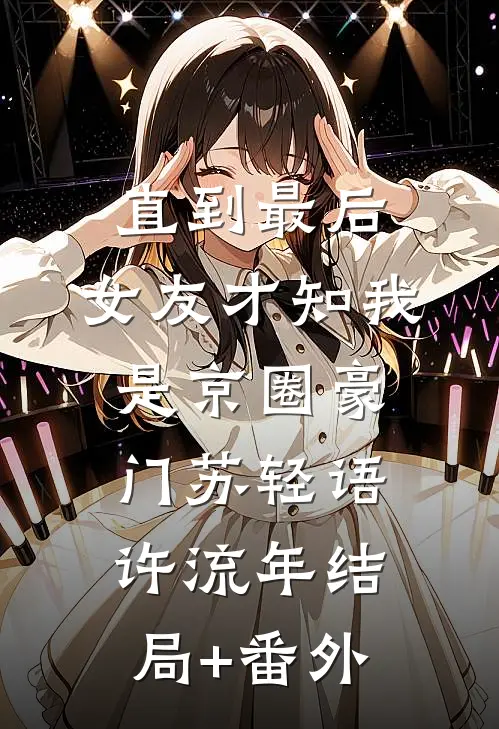 直到最后，女友才知我是京圈豪门苏轻语许流年结局+番外