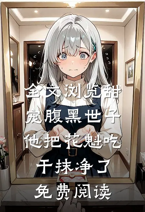 全文浏览甜宠腹黑世子他把花魁吃干抹净了免费阅读