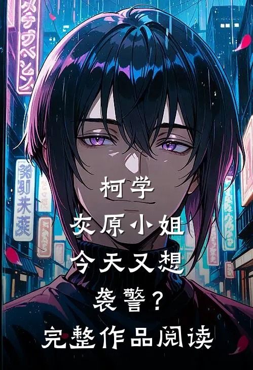 柯学：灰原小姐今天又想袭警？完整作品阅读
