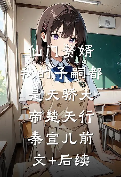 仙门赘婿，我的子嗣都是天骄大帝楚天行秦宣儿前文+后续