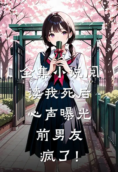 全集小说阅读我死后心声曝光，前男友疯了！