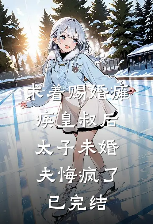 求着赐婚瘫痪皇叔后，太子未婚夫悔疯了已完结