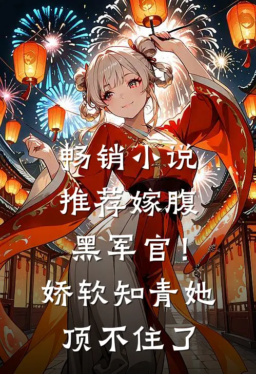 畅销小说推荐嫁腹黑军官！娇软知青她顶不住了