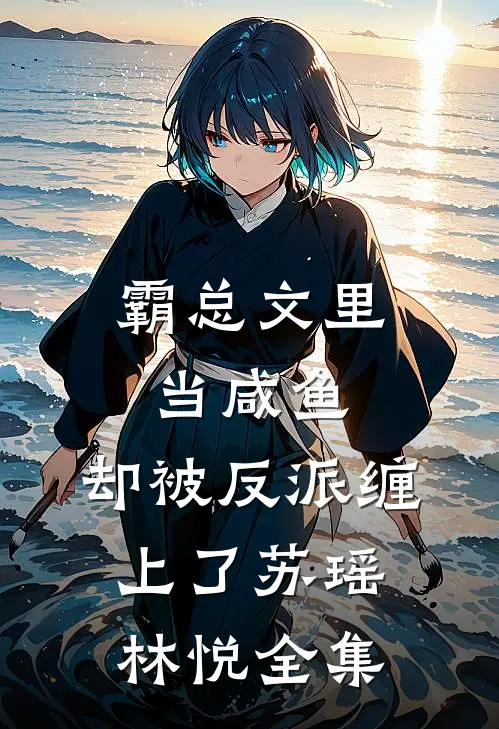 霸总文里当咸鱼，却被反派缠上了苏瑶林悦 全集