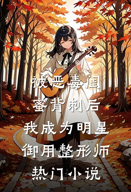 被恶毒闺蜜背刺后，我成为明星御用整形师热门小说