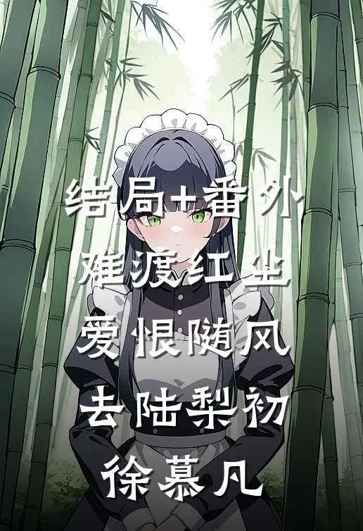 结局+番外难渡红尘，爱恨随风去陆梨初徐慕凡