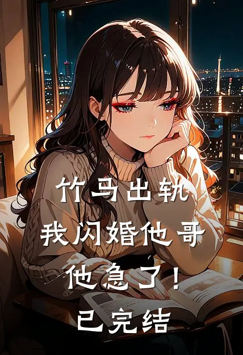 竹马出轨,我闪婚他哥,他急了!已完结了吗