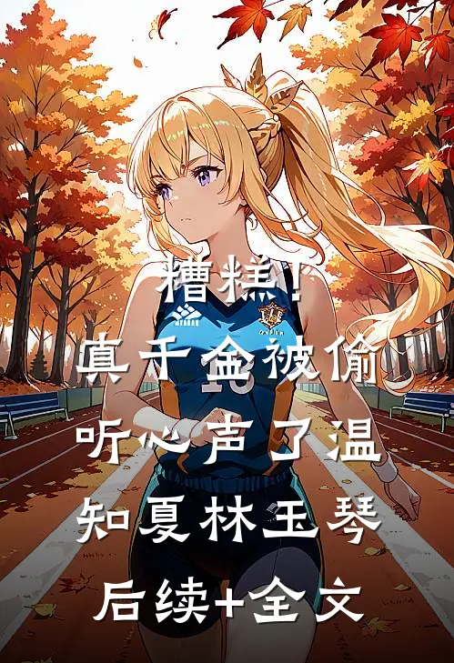 糟糕！真千金被偷听心声了温知夏林玉琴后续+全文