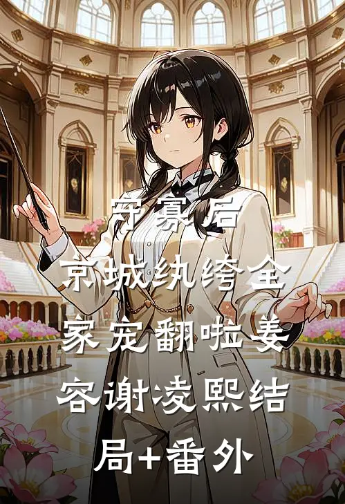 守寡后，京城纨绔全家宠翻啦姜容谢凌熙结局+番外