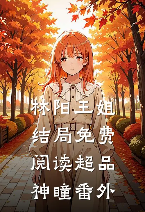 林阳王姐结局免费阅读超品神瞳番外