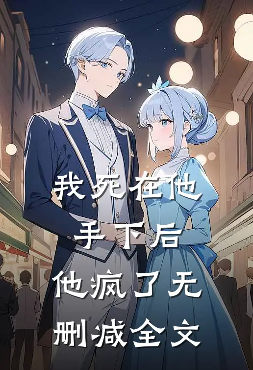 我死在他手下后，他疯了无删减全文