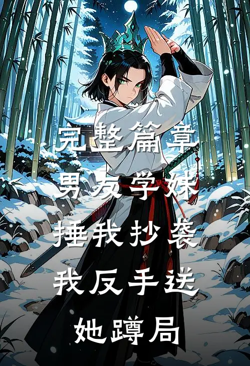 完整篇章男友学妹捶我抄袭，我反手送她蹲局