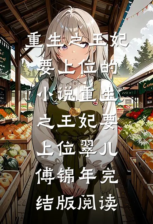 重生之王妃要上位的小说重生之王妃要上位翠儿傅锦年完结版阅读