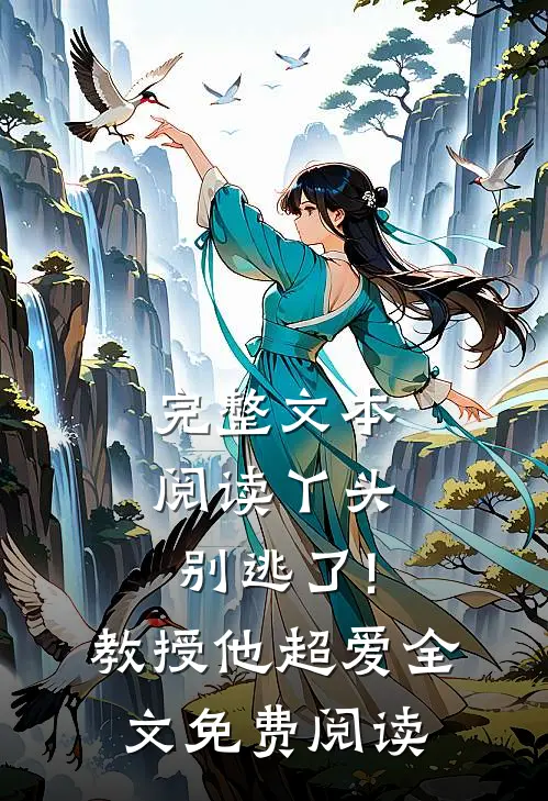 完整文本阅读丫头别逃了!教授他超爱全文免费阅读
