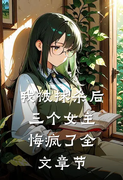 我被抹杀后，三个女主悔疯了全文章节