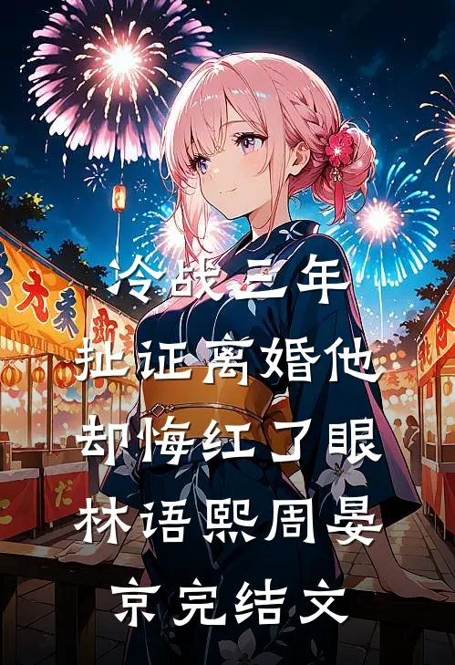 冷战三年，扯证离婚他却悔红了眼林语熙周晏京完结文