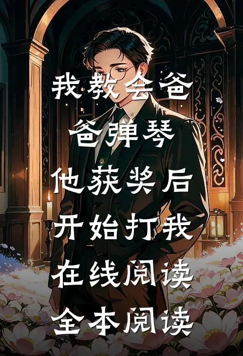 我教会爸爸弹琴，他获奖后开始打我在线阅读全本阅读