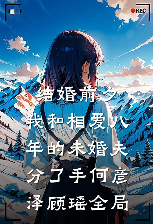结婚前夕，我和相爱八年的未婚夫分了手何彦泽顾瑶全局