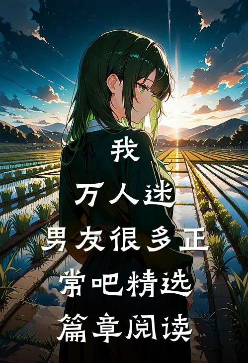 我，万人迷，男友很多正常吧精选篇章阅读