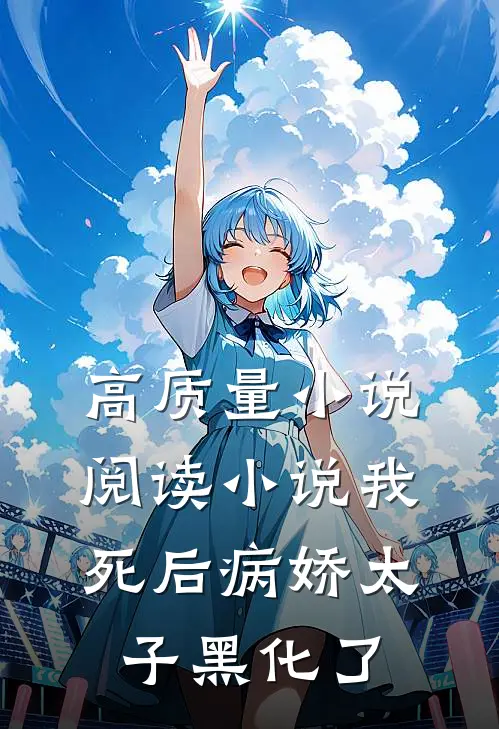 高质量小说阅读小说 我死后病娇太子黑化了