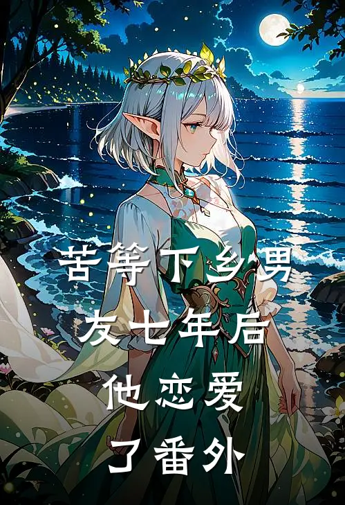 苦等下乡男友七年后，他恋爱了 番外