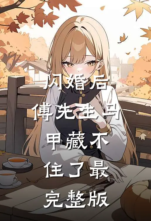 闪婚后：傅先生马甲藏不住了最完整版