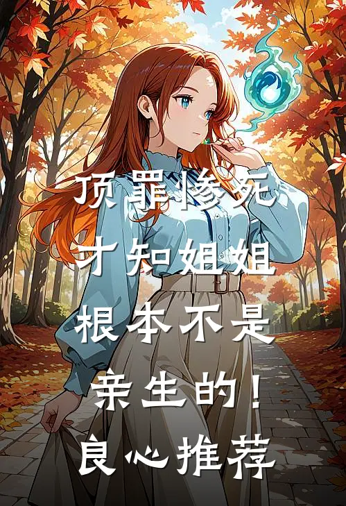 顶罪惨死，才知姐姐根本不是亲生的！良心推荐